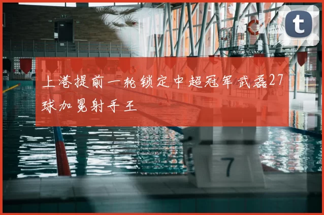 上港提前一轮锁定中超冠军武磊27球加冕射手王