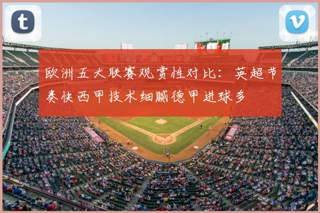 欧洲五大联赛观赏性对比：英超节奏快西甲技术细腻德甲进球多