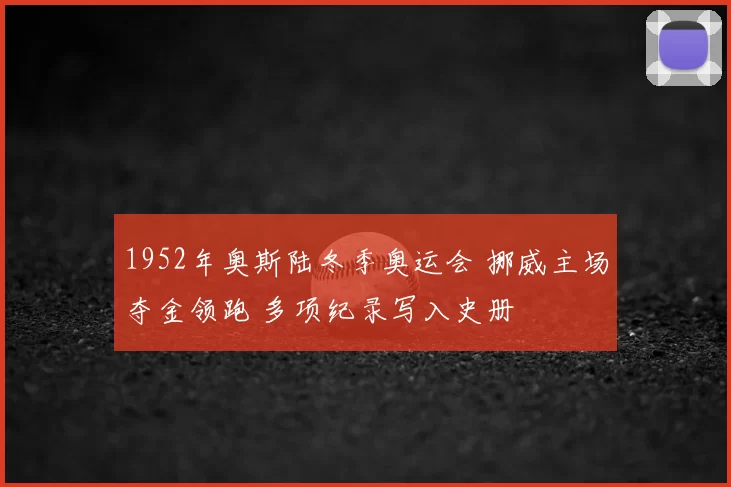 1952年奥斯陆冬季奥运会 挪威主场夺金领跑 多项纪录写入史册