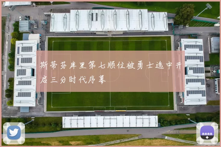 斯蒂芬库里第七顺位被勇士选中开启三分时代序幕