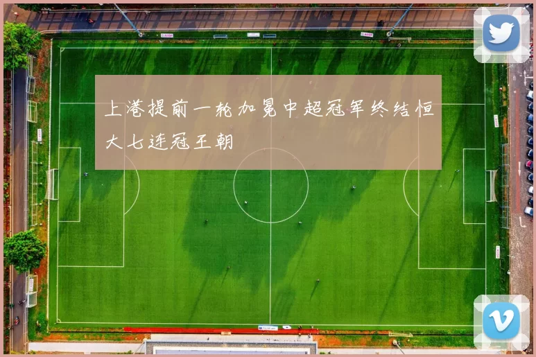 上港提前一轮加冕中超冠军终结恒大七连冠王朝