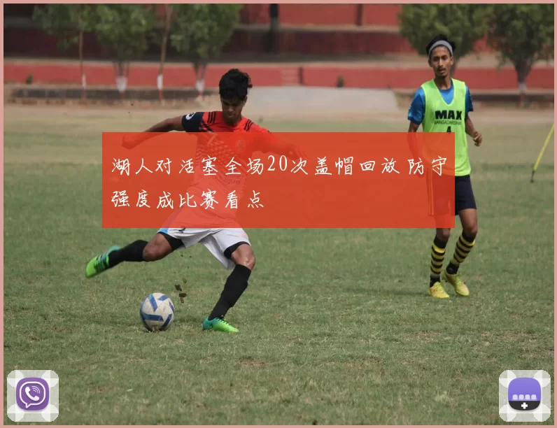 湖人对活塞全场20次盖帽回放 防守强度成比赛看点