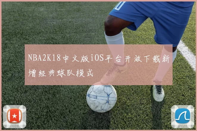 NBA2K18中文版iOS平台开放下载新增经典球队模式