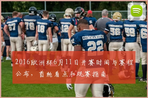 2016欧洲杯6月11日开赛时间与赛程公布，首轮看点和观赛指南
