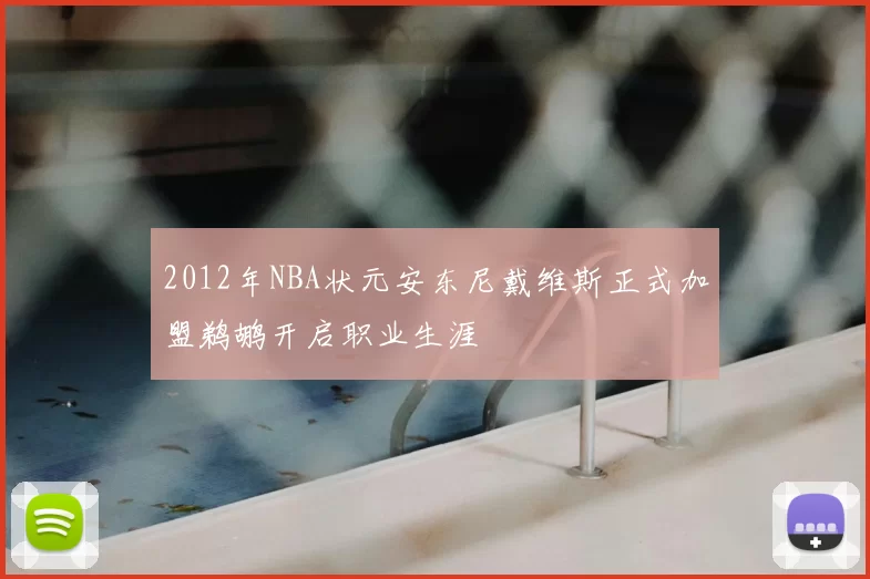 2012年NBA状元安东尼戴维斯正式加盟鹈鹕开启职业生涯