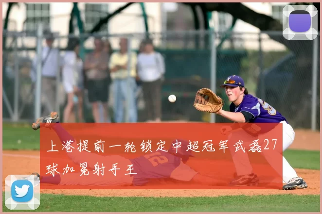 上港提前一轮锁定中超冠军武磊27球加冕射手王