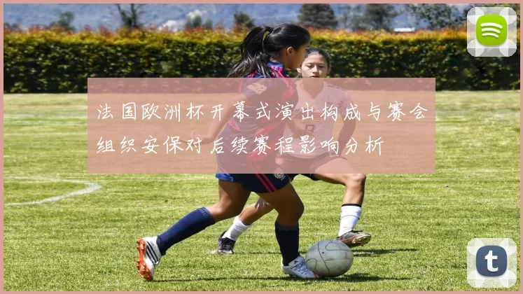 法国欧洲杯开幕式演出构成与赛会组织安保对后续赛程影响分析