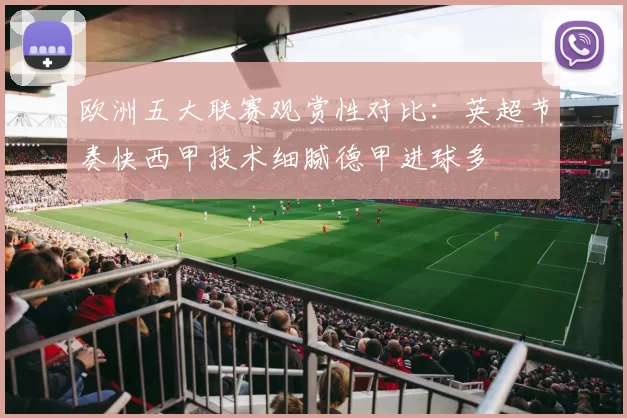 欧洲五大联赛观赏性对比：英超节奏快西甲技术细腻德甲进球多
