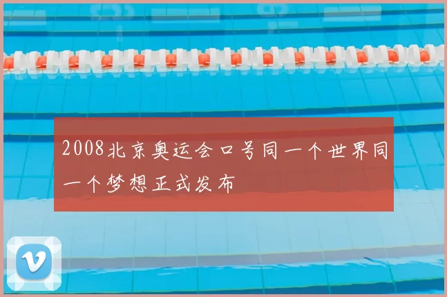 2008北京奥运会口号同一个世界同一个梦想正式发布