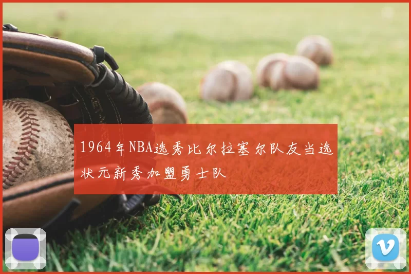 1964年NBA选秀比尔拉塞尔队友当选状元新秀加盟勇士队