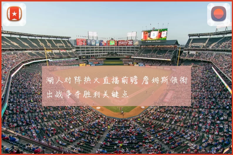 湖人对阵热火直播前瞻 詹姆斯领衔出战争夺胜利关键点