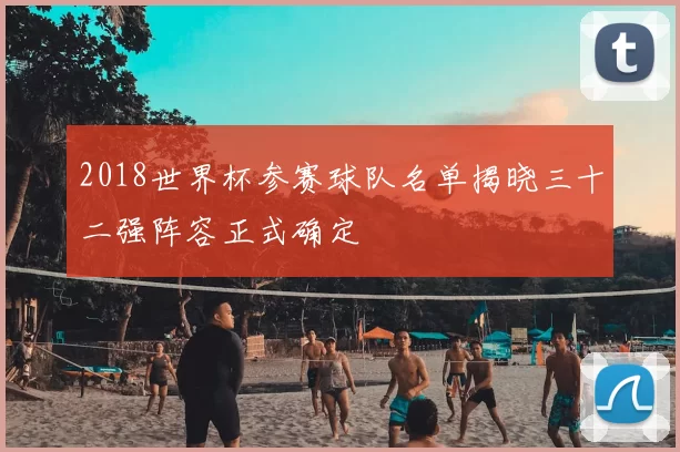 2018世界杯参赛球队名单揭晓三十二强阵容正式确定