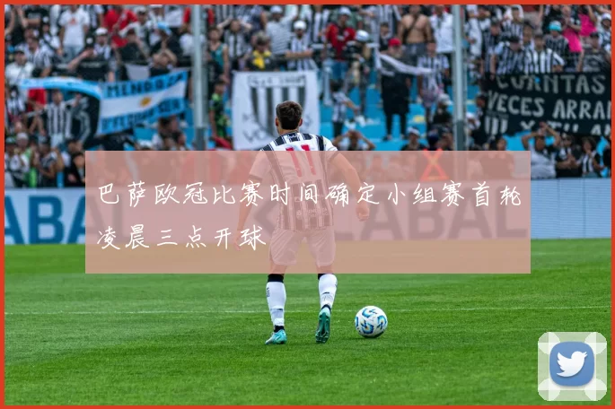 巴萨欧冠比赛时间确定小组赛首轮凌晨三点开球