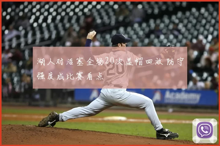 湖人对活塞全场20次盖帽回放 防守强度成比赛看点