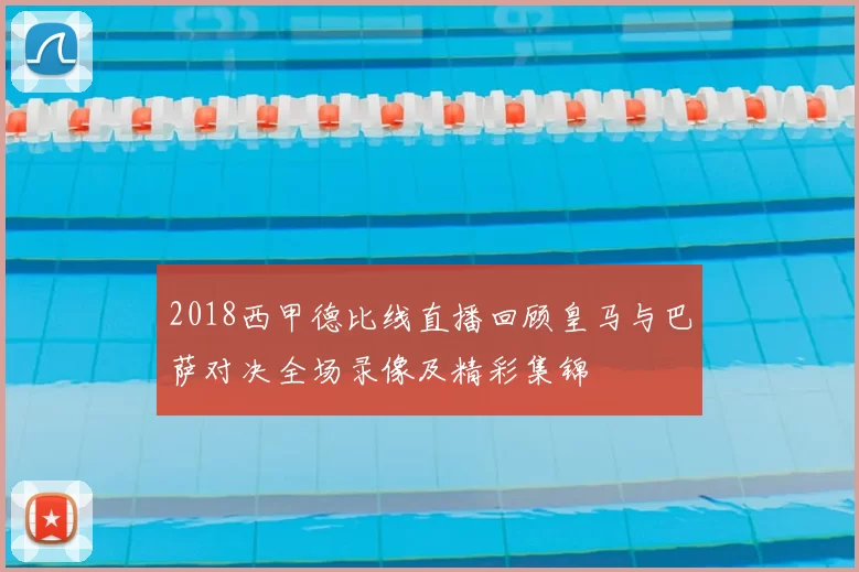 2018西甲德比线直播回顾皇马与巴萨对决全场录像及精彩集锦