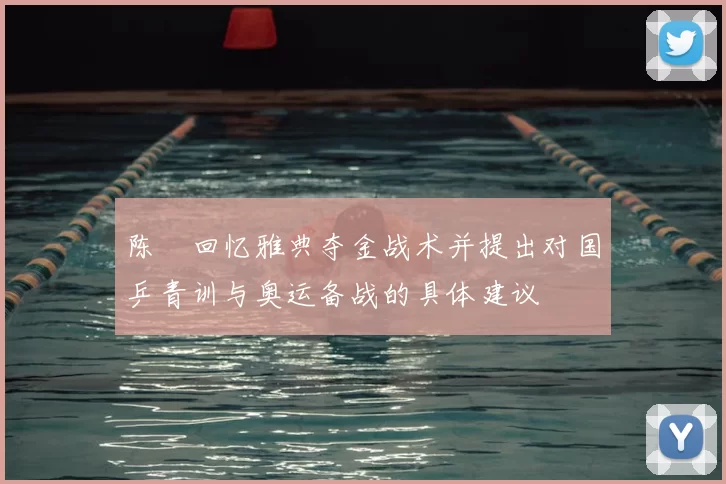 陈玘回忆雅典夺金战术并提出对国乒青训与奥运备战的具体建议