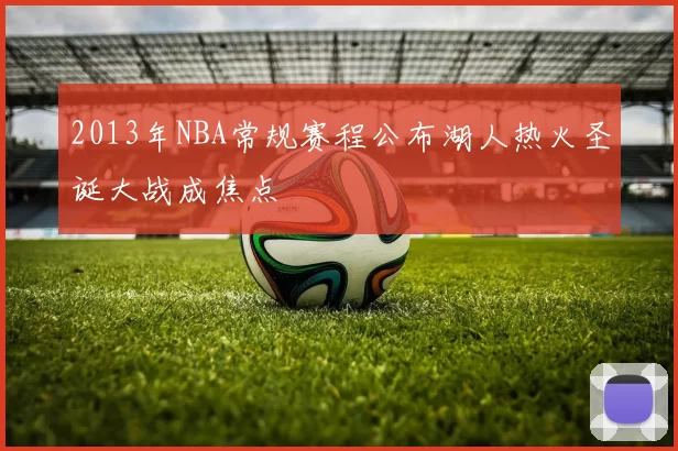 2013年NBA常规赛程公布湖人热火圣诞大战成焦点