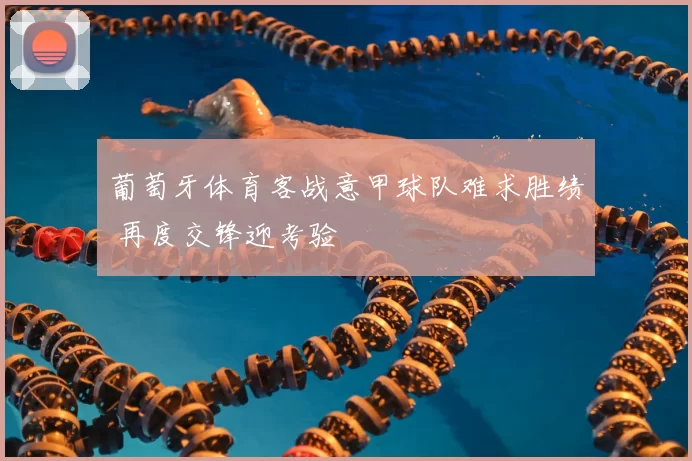 葡萄牙体育客战意甲球队难求胜绩 再度交锋迎考验