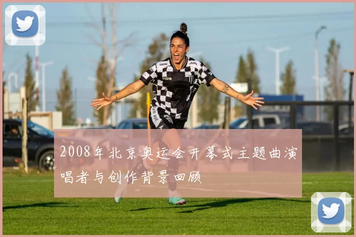 2008年北京奥运会开幕式主题曲演唱者与创作背景回顾