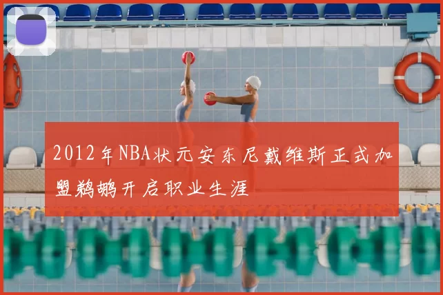 2012年NBA状元安东尼戴维斯正式加盟鹈鹕开启职业生涯
