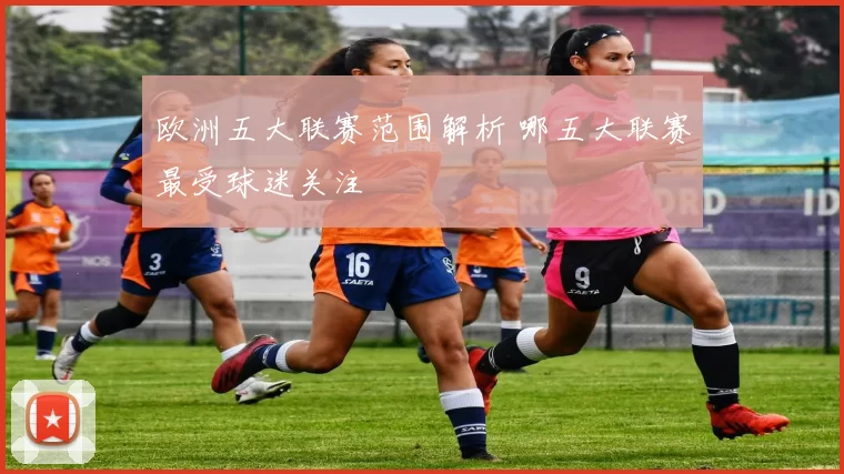 欧洲五大联赛范围解析 哪五大联赛最受球迷关注