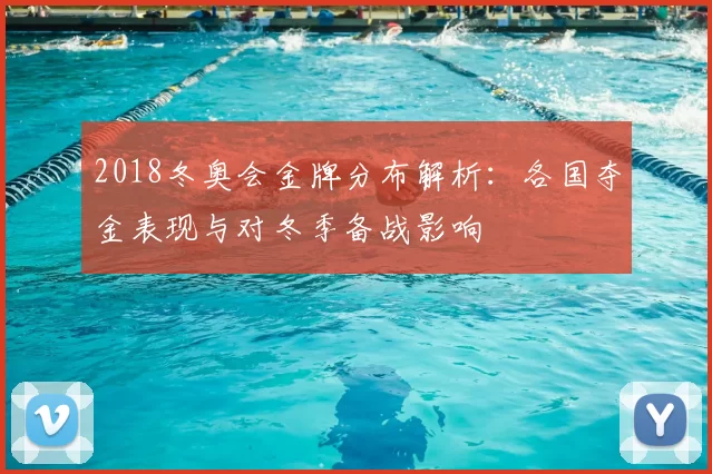 2018冬奥会金牌分布解析：各国夺金表现与对冬季备战影响