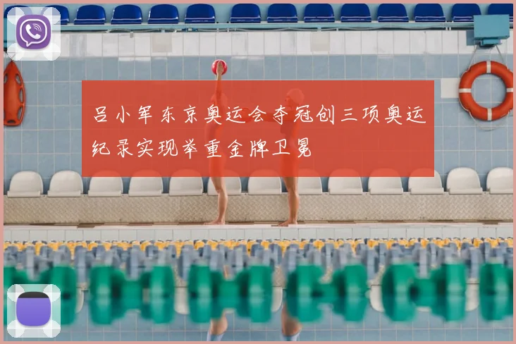 吕小军东京奥运会夺冠创三项奥运纪录实现举重金牌卫冕