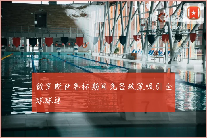 俄罗斯世界杯期间免签政策吸引全球球迷