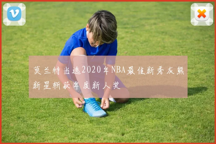莫兰特当选2020年NBA最佳新秀灰熊新星斩获年度新人奖