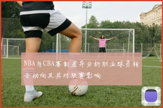 NBA与CBA赛制差异分析职业球员转会动向及其对联赛影响
