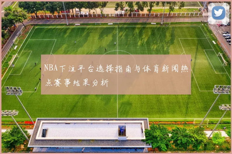NBA下注平台选择指南与体育新闻热点赛事结果分析