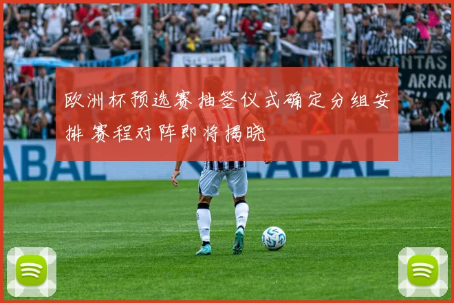 欧洲杯预选赛抽签仪式确定分组安排 赛程对阵即将揭晓
